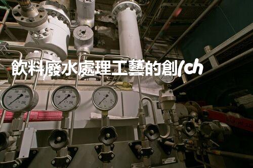 飲料廢水處理工藝的創(chuàng)新與以后？